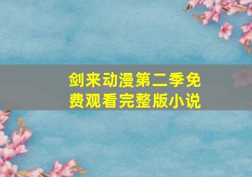 剑来动漫第二季免费观看完整版小说