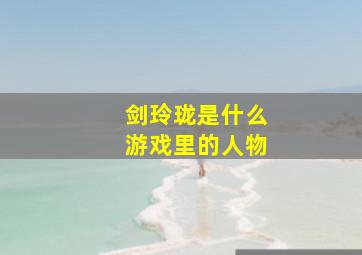 剑玲珑是什么游戏里的人物