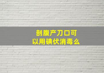 剖腹产刀口可以用碘伏消毒么