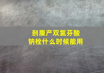 剖腹产双氯芬酸钠栓什么时候能用