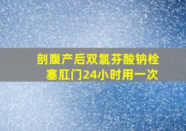 剖腹产后双氯芬酸钠栓塞肛门24小时用一次