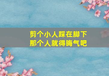 剪个小人踩在脚下那个人就得晦气吧