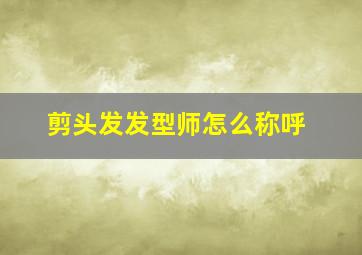 剪头发发型师怎么称呼