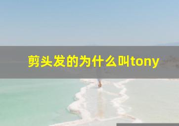 剪头发的为什么叫tony