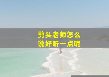 剪头老师怎么说好听一点呢