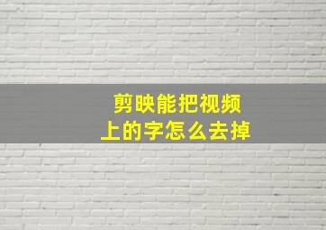 剪映能把视频上的字怎么去掉