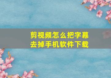 剪视频怎么把字幕去掉手机软件下载