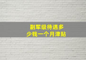 副军级待遇多少钱一个月津贴