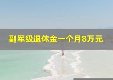 副军级退休金一个月8万元