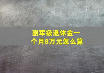 副军级退休金一个月8万元怎么算