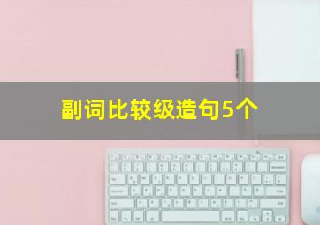 副词比较级造句5个