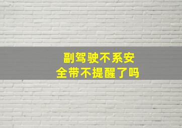 副驾驶不系安全带不提醒了吗