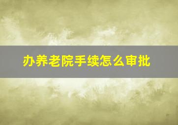 办养老院手续怎么审批