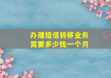 办理短信转移业务需要多少钱一个月