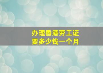 办理香港劳工证要多少钱一个月