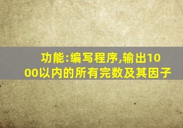 功能:编写程序,输出1000以内的所有完数及其因子