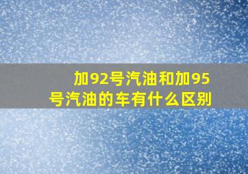 加92号汽油和加95号汽油的车有什么区别