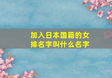 加入日本国籍的女排名字叫什么名字