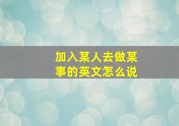 加入某人去做某事的英文怎么说