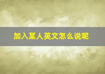 加入某人英文怎么说呢