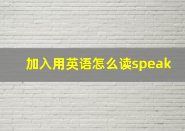 加入用英语怎么读speak