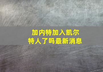 加内特加入凯尔特人了吗最新消息