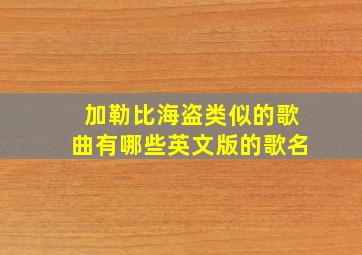 加勒比海盗类似的歌曲有哪些英文版的歌名