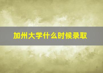 加州大学什么时候录取