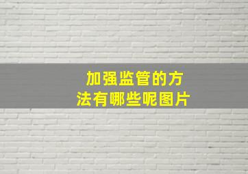 加强监管的方法有哪些呢图片