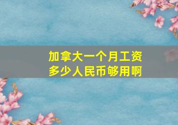 加拿大一个月工资多少人民币够用啊