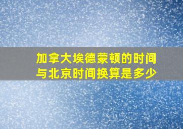 加拿大埃德蒙顿的时间与北京时间换算是多少