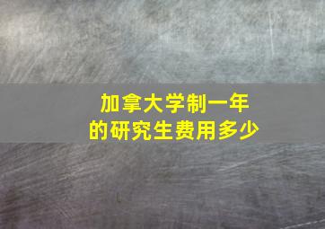 加拿大学制一年的研究生费用多少