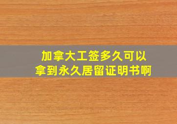 加拿大工签多久可以拿到永久居留证明书啊