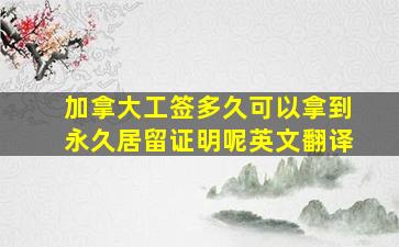 加拿大工签多久可以拿到永久居留证明呢英文翻译