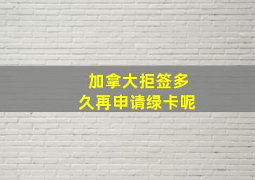 加拿大拒签多久再申请绿卡呢