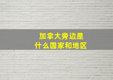 加拿大旁边是什么国家和地区