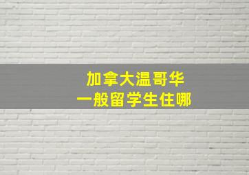 加拿大温哥华一般留学生住哪