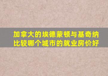 加拿大的埃德蒙顿与基奇纳比较哪个城市的就业房价好