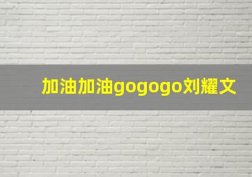 加油加油gogogo刘耀文