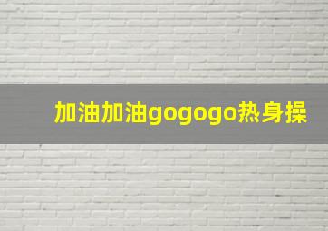 加油加油gogogo热身操