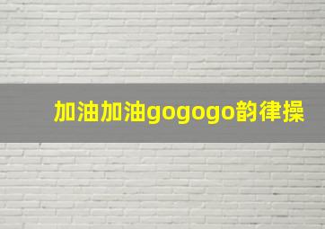 加油加油gogogo韵律操