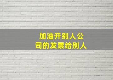 加油开别人公司的发票给别人