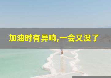 加油时有异响,一会又没了