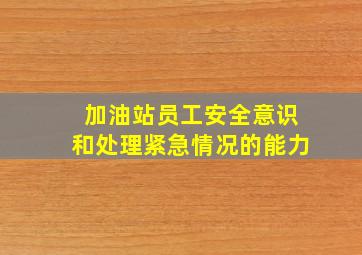 加油站员工安全意识和处理紧急情况的能力