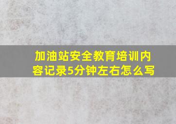 加油站安全教育培训内容记录5分钟左右怎么写