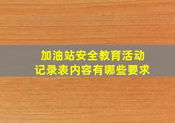 加油站安全教育活动记录表内容有哪些要求