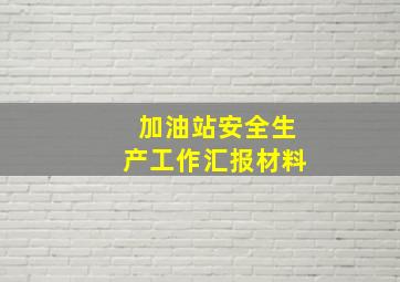 加油站安全生产工作汇报材料