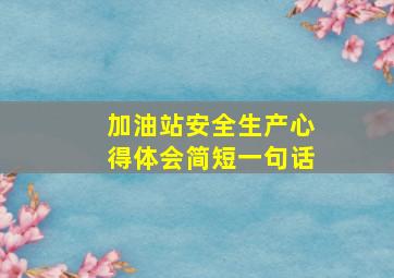 加油站安全生产心得体会简短一句话