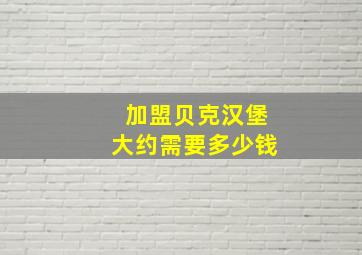 加盟贝克汉堡大约需要多少钱