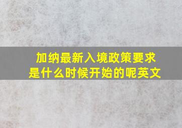 加纳最新入境政策要求是什么时候开始的呢英文